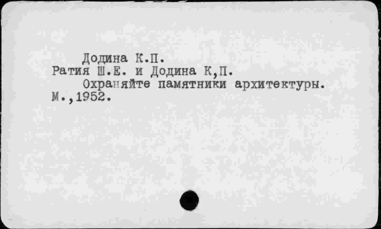 ﻿Додина К.П.
Ратия Ш.Е. и Додина К,П.
Охраняйте памятники архитектуры. М.,1952.